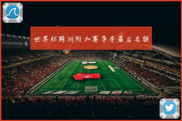 世界杯跨洲附加赛争夺最后名额