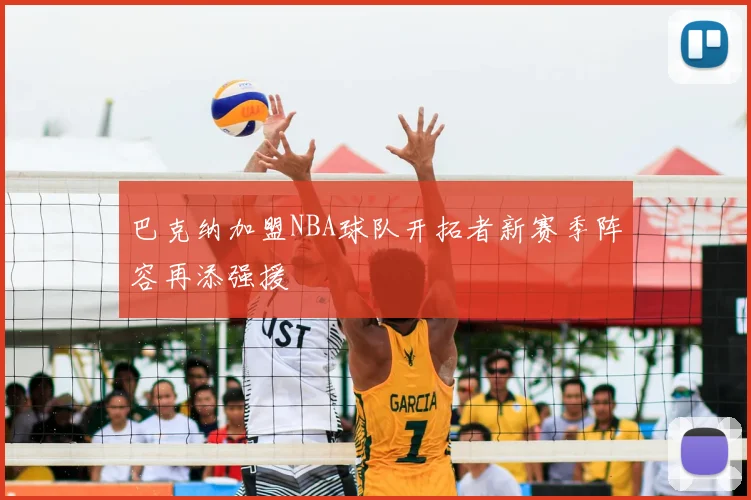 巴克纳加盟NBA球队开拓者新赛季阵容再添强援
