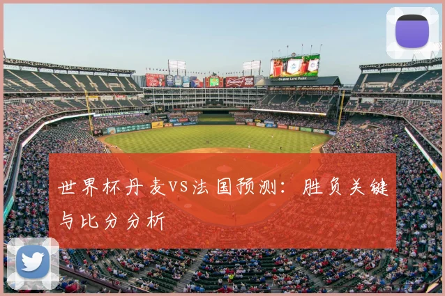 世界杯丹麦vs法国预测:胜负关键与比分分析