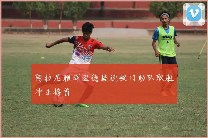 阿拉尼雅海温德接连破门助队取胜冲击榜首