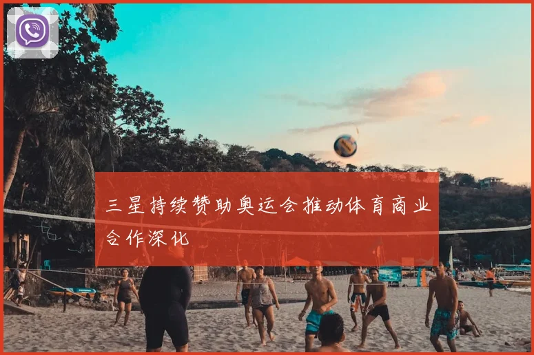 三星持续赞助奥运会推动体育商业合作深化