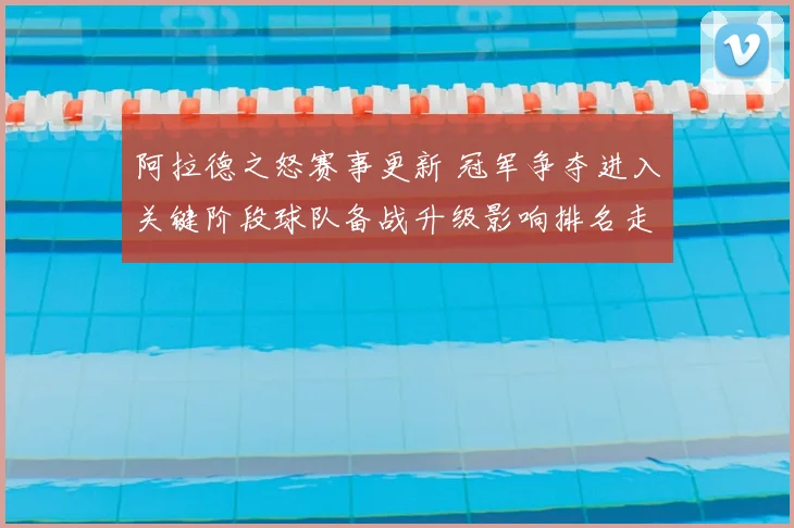阿拉德之怒赛事更新 冠军争夺进入关键阶段球队备战升级影响排名走势