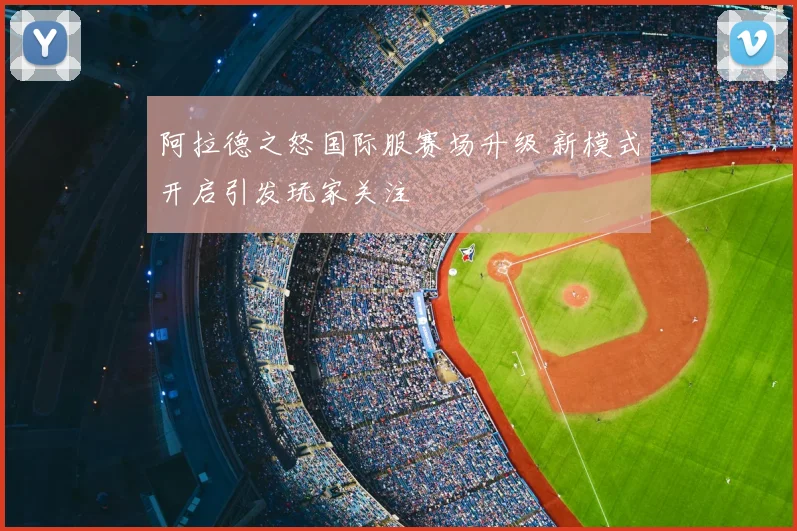 阿拉德之怒国际服赛场升级 新模式开启引发玩家关注