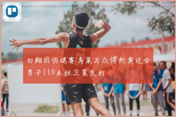刘翔因伤退赛鸟巢万众愕然奥运会男子110米栏卫冕失利