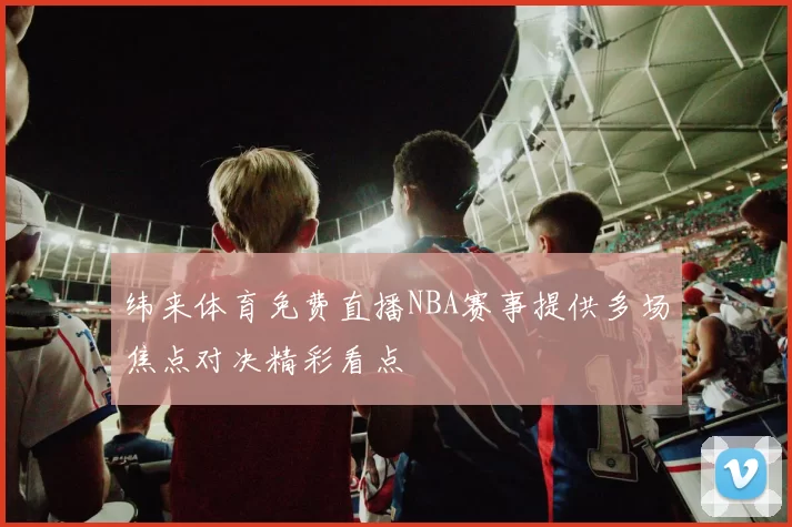 纬来体育免费直播NBA赛事提供多场焦点对决精彩看点