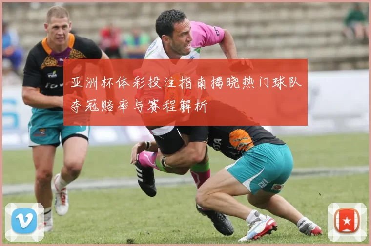 亚洲杯体彩投注指南揭晓热门球队夺冠赔率与赛程解析