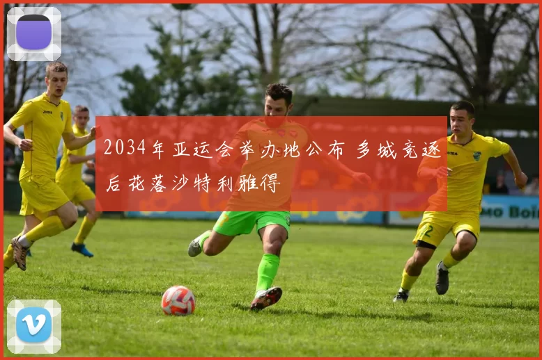 2034年亚运会举办地公布 多城竞逐后花落沙特利雅得