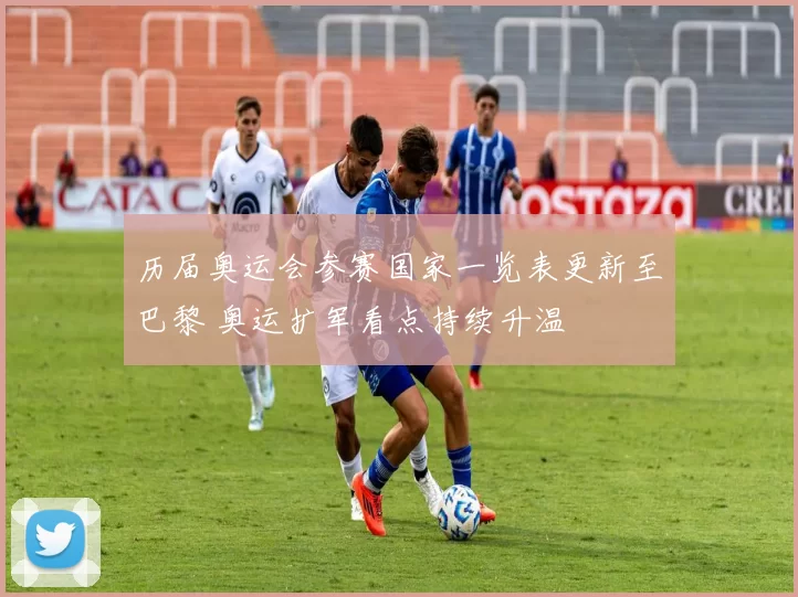历届奥运会参赛国家一览表更新至巴黎 奥运扩军看点持续升温